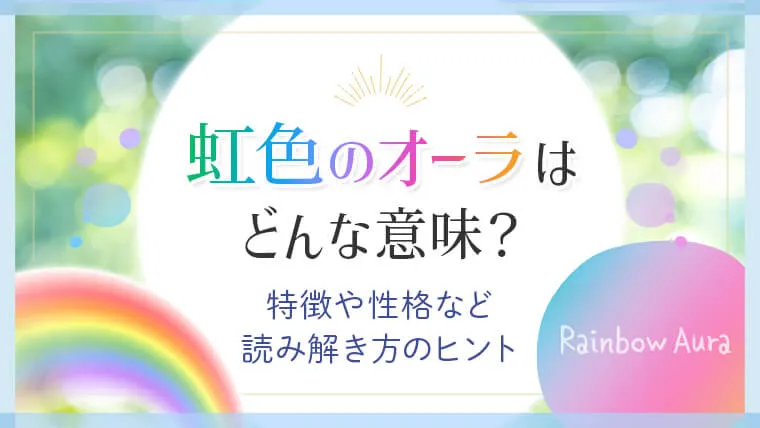 虹色のオーラはどんな意味？特徴や性格など読み解き方のヒント