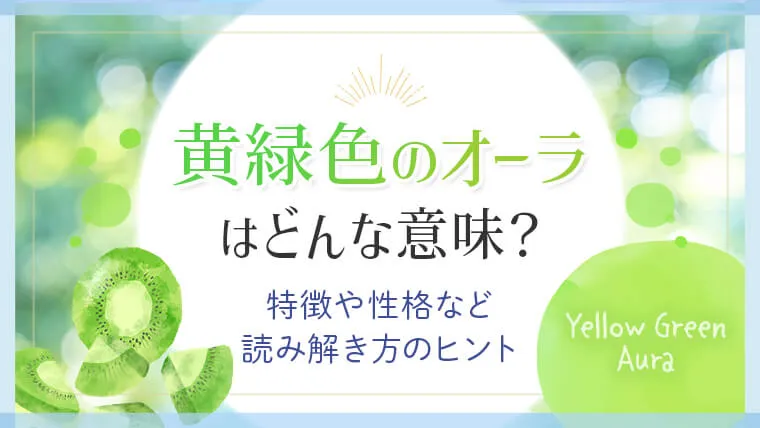 黄緑のオーラはどんな意味？特徴や性格など読み解き方のヒント