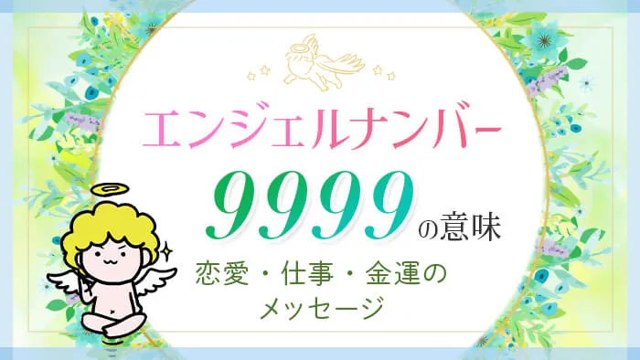 エンジェルナンバー9999の意味　恋愛・仕事・金運のメッセージ