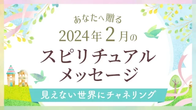 2024年2月のあなたへ贈るスピリチュアルメッセージ見えない世界にチャネリング