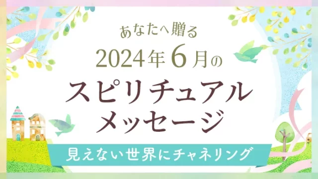 2024年6月のあなたへ贈るスピリチュアルメッセージ見えない世界にチャネリング